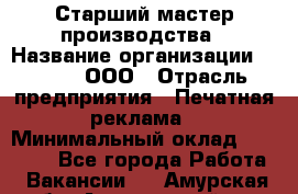 Старший мастер производства › Название организации ­ Gorod, ООО › Отрасль предприятия ­ Печатная реклама › Минимальный оклад ­ 30 000 - Все города Работа » Вакансии   . Амурская обл.,Архаринский р-н